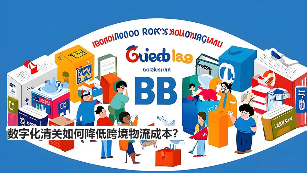 数字化清关如何降低跨境物流成本？