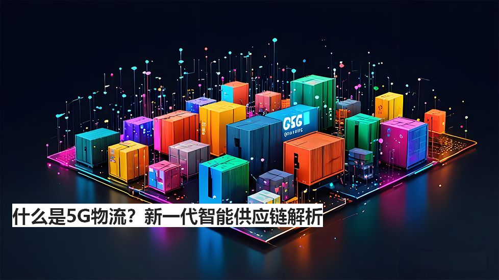 什么是5G物流？新一代智能供应链解析