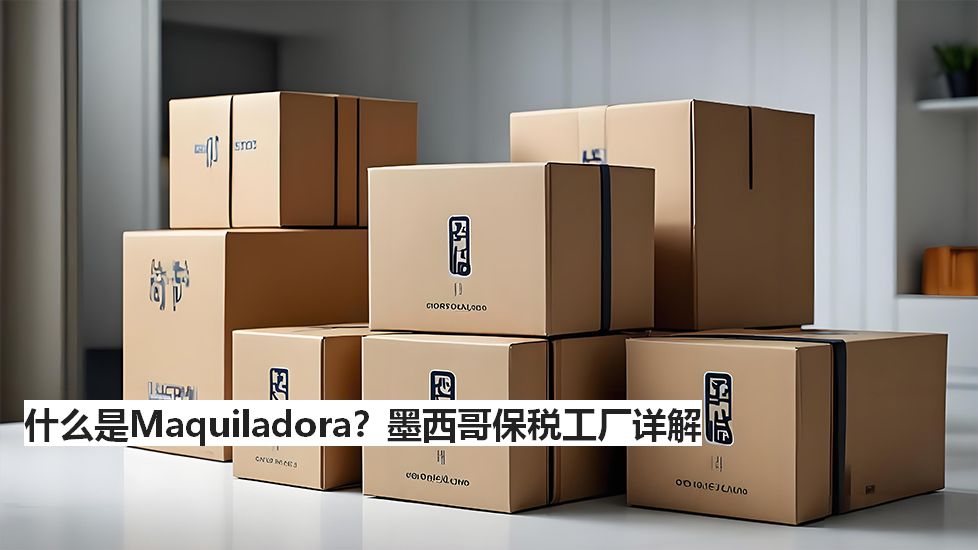 什么是Maquiladora？墨西哥保税工厂详解